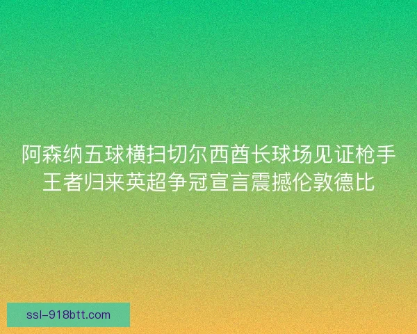 阿森纳五球横扫切尔西酋长球场见证枪手王者归来英超争冠宣言震撼伦敦德比