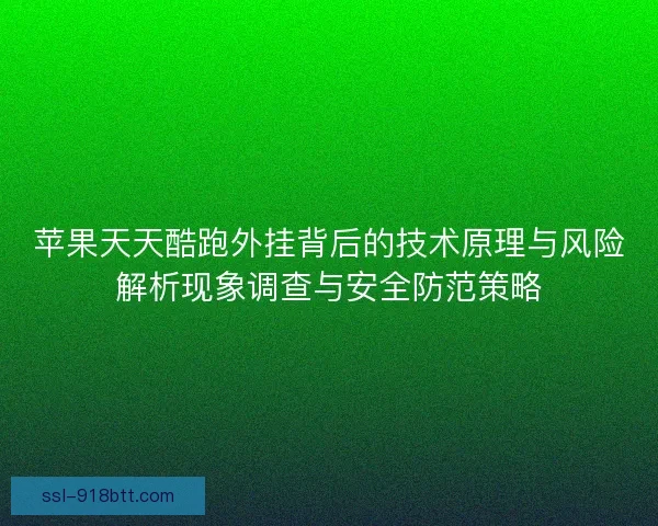 苹果天天酷跑外挂背后的技术原理与风险解析现象调查与安全防范策略
