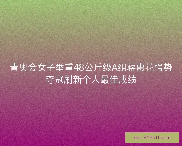 青奥会女子举重48公斤级A组蒋惠花强势夺冠刷新个人最佳成绩