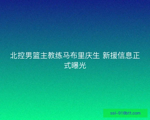 北控男篮主教练马布里庆生 新援信息正式曝光